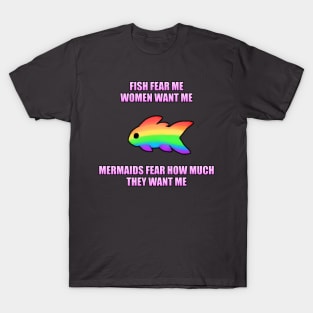 Fish Fear Me, Women Want Me, Mermaids Fear How Much They Want Me (LGBT) T-Shirt